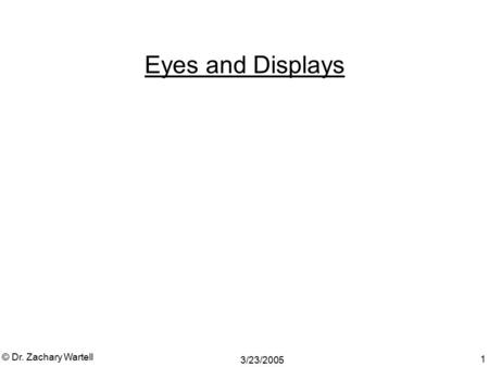 Eyes and Displays © Dr. Zachary Wartell 3/23/2005.