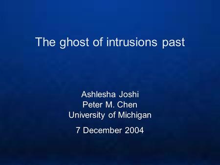 The ghost of intrusions past Ashlesha Joshi Peter M. Chen University of Michigan 7 December 2004.