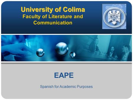 University of Colima University of Colima Faculty of Literature and Communication EAPE Spanish for Academic Purposes.