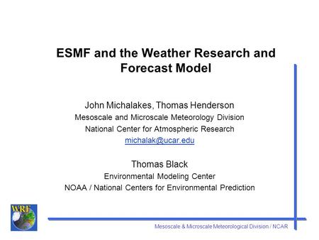 Mesoscale & Microscale Meteorological Division / NCAR ESMF and the Weather Research and Forecast Model John Michalakes, Thomas Henderson Mesoscale and.