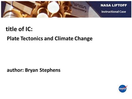 NASA LIFTOFF Instructional Case Plate Tectonics and Climate Change title of IC: author: Bryan Stephens.