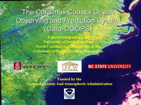 The Carolinas Coastal Ocean Observing and Prediction System (Caro-COOPS) Funded by the National Oceanic And Atmospheric Administration A partnership among.