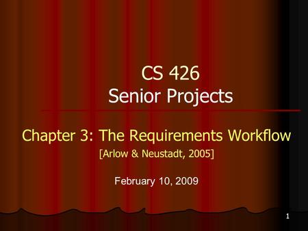 1 CS 426 Senior Projects Chapter 3: The Requirements Workflow [Arlow & Neustadt, 2005] February 10, 2009.