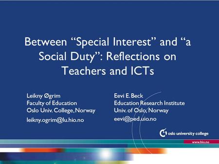 Høgskolen i Oslo Between “Special Interest” and “a Social Duty”: Reflections on Teachers and ICTs Leikny Øgrim Faculty of Education Oslo Univ. College,