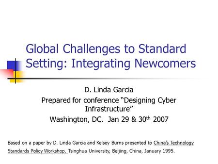 Global Challenges to Standard Setting: Integrating Newcomers D. Linda Garcia Prepared for conference “Designing Cyber Infrastructure” Washington, DC. Jan.
