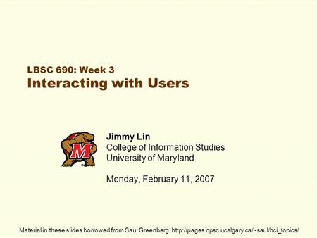 LBSC 690: Week 3 Interacting with Users Jimmy Lin College of Information Studies University of Maryland Monday, February 11, 2007 Material in these slides.