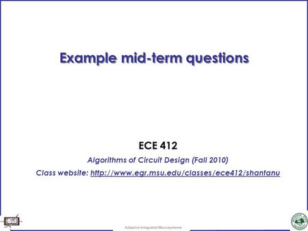 Adaptive Integrated Microsystems Example mid-term questions ECE 412 Algorithms of Circuit Design (Fall 2010) Class website: