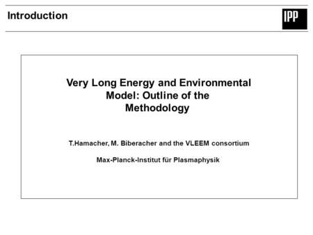 Introduction Very Long Energy and Environmental Model: Outline of the Methodology T.Hamacher, M. Biberacher and the VLEEM consortium Max-Planck-Institut.