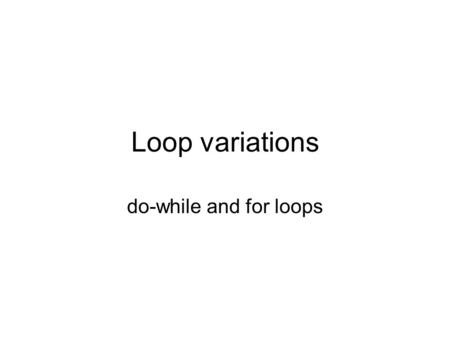 Loop variations do-while and for loops. Do-while loops Slight variation of while loops Instead of testing condition, then performing loop body, the loop.