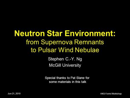 Neutron Star Environment: from Supernova Remnants to Pulsar Wind Nebulae Stephen C.-Y. Ng McGill University Special thanks to Pat Slane for some materials.