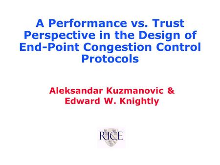 Aleksandar Kuzmanovic & Edward W. Knightly A Performance vs. Trust Perspective in the Design of End-Point Congestion Control Protocols.