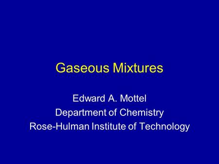 Gaseous Mixtures Edward A. Mottel Department of Chemistry Rose-Hulman Institute of Technology.