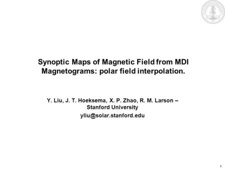 1 Synoptic Maps of Magnetic Field from MDI Magnetograms: polar field interpolation. Y. Liu, J. T. Hoeksema, X. P. Zhao, R. M. Larson – Stanford University.