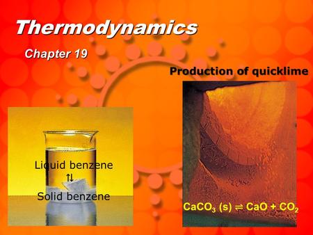 Thermodynamics Chapter 19 Liquid benzene Production of quicklime Solid benzene ⇅ CaCO 3 (s) ⇌ CaO + CO 2.