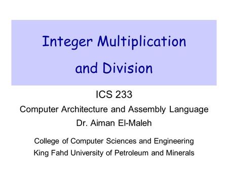 Integer Multiplication and Division ICS 233 Computer Architecture and Assembly Language Dr. Aiman El-Maleh College of Computer Sciences and Engineering.