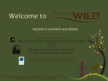 Growing Up WILD Early Learner… Project WILD K-12…Science and Civics 9-12…. Project WILD Aquatic K-12…Advanced Workshops Welcome to Co-sponsored in Michigan.