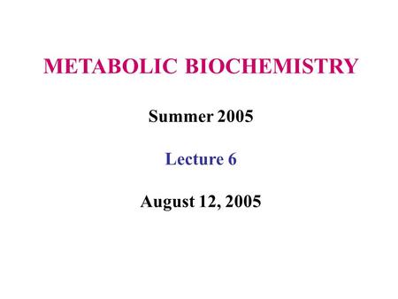 METABOLIC BIOCHEMISTRY Summer 2005 Lecture 6 August 12, 2005.