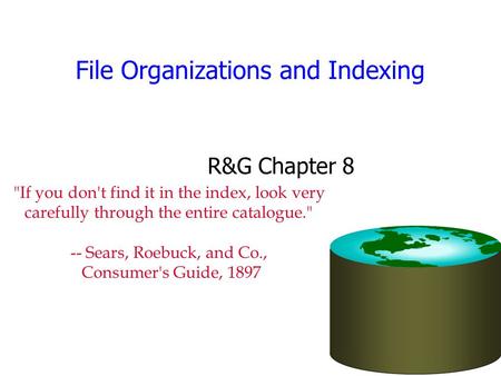 File Organizations and Indexing R&G Chapter 8 If you don't find it in the index, look very carefully through the entire catalogue. -- Sears, Roebuck,