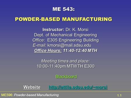 ME596: Powder-based Manufacturing 1.1 ME 543: POWDER-BASED MANUFACTURING Instructor: Dr. K. Morsi Dept. of Mechanical Engineering Office: E305 Engineering.