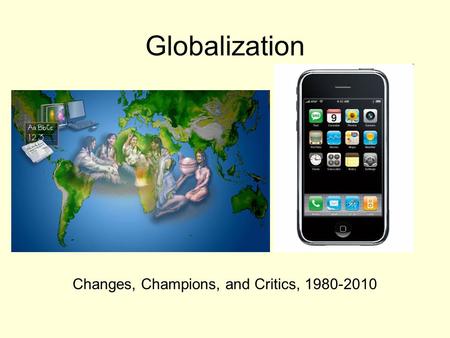 Globalization Changes, Champions, and Critics, 1980-2010.