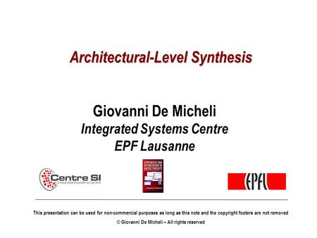 Architectural-Level Synthesis Giovanni De Micheli Integrated Systems Centre EPF Lausanne This presentation can be used for non-commercial purposes as long.