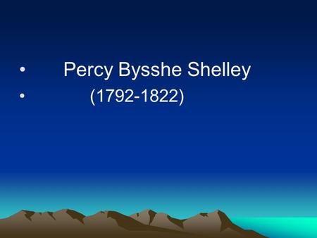 Percy Bysshe Shelley (1792-1822). If Byron exposed the evil of the world, Shelley showed the idealism of Romanticism.