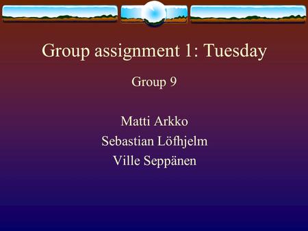 Group assignment 1: Tuesday Group 9 Matti Arkko Sebastian Löfhjelm Ville Seppänen.