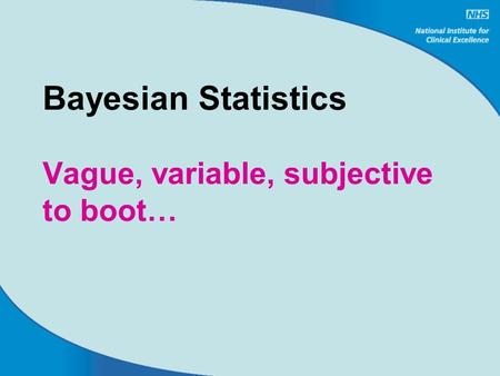 Bayesian Statistics Vague, variable, subjective to boot…