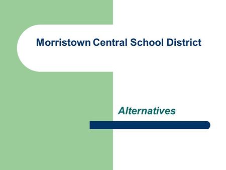 Morristown Central School District Alternatives. Reorganization – Reasons for Reorganization Extend Subject offerings Teachers serve in specialized fields.