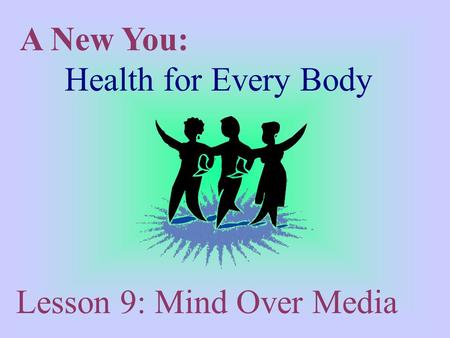 A New You: Health for Every Body Lesson 9: Mind Over Media.