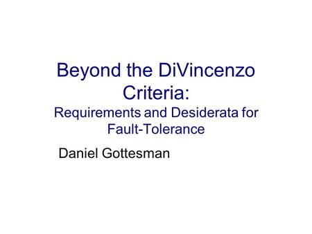 Beyond the DiVincenzo Criteria: Requirements and Desiderata for Fault-Tolerance Daniel Gottesman.