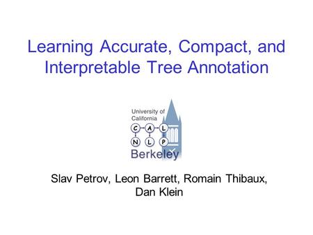 Learning Accurate, Compact, and Interpretable Tree Annotation Slav Petrov, Leon Barrett, Romain Thibaux, Dan Klein.