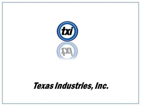 Texas Industries, Inc.. “TXI’s future, like its past, will be built by the dedicated men and women of TXI …” Robert D. Rogers, former president of TXI.