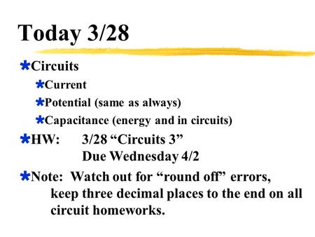 Today 3/28  Circuits  Current  Potential (same as always)  Capacitance (energy and in circuits)  HW:3/28 “Circuits 3” Due Wednesday 4/2  Note: Watch.