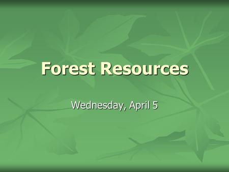 Forest Resources Wednesday, April 5. Characteristics of a Forest Resource Renewable Renewable Slow growth Slow growth Replant Replant Self-regenerate.