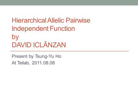 Hierarchical Allelic Pairwise Independent Function by DAVID ICLĂNZAN Present by Tsung-Yu Ho At Teilab, 2011.08.08.