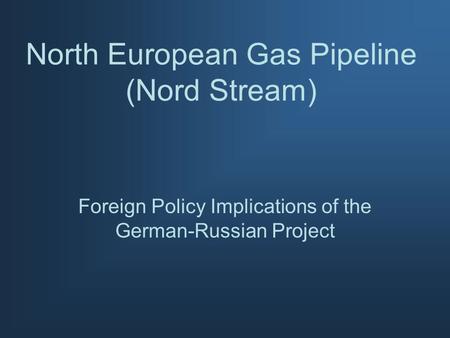 North European Gas Pipeline (Nord Stream) Foreign Policy Implications of the German-Russian Project.