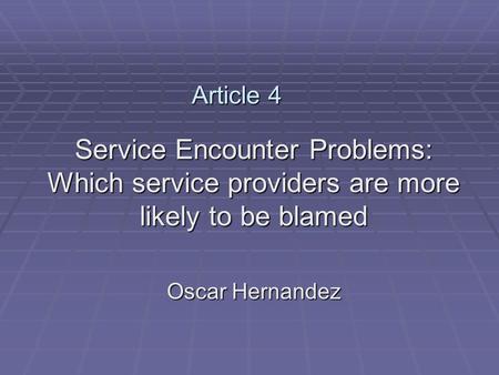 Article 4 Service Encounter Problems: Which service providers are more likely to be blamed Oscar Hernandez.