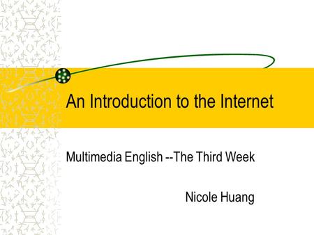 An Introduction to the Internet Multimedia English --The Third Week Nicole Huang.