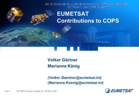 Slide: 15th COPS Wokshop, Stuttgart, 26 – 28 March 2007 EUMETSAT Contributions to COPS Volker Gärtner Marianne König