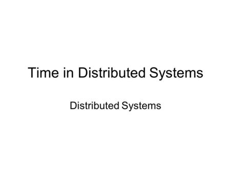 Time in Distributed Systems Distributed Systems. Why Time is Important? If you work in the industry, you never have to worry about this You’ll rarely.