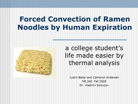 Forced Convection of Ramen Noodles by Human Expiration a college student’s life made easier by thermal analysis Justin Baker and Cameron Andersen ME 340.