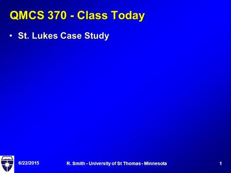 6/22/2015 1R. Smith - University of St Thomas - Minnesota QMCS 370 - Class Today St. Lukes Case StudySt. Lukes Case Study.