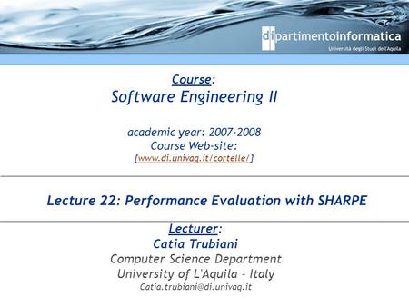 Course: Software Engineering II academic year: 2007-2008 Course Web-site: [www.di.univaq.it/cortelle/]www.di.univaq.it/cortelle/ Lecturer: Catia Trubiani.