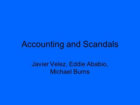 Accounting and Scandals Javier Velez, Eddie Ababio, Michael Burns.