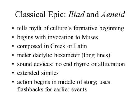 Classical Epic: Iliad and Aeneid tells myth of culture’s formative beginning begins with invocation to Muses composed in Greek or Latin meter dactylic.