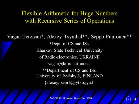 AAECC’99 Honolulu November 1999 Flexible Arithmetic for Huge Numbers with Recursive Series of Operations Vagan Terziyan*, Alexey Tsymbal**, Seppo Puuronen**