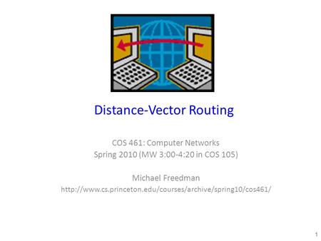Distance-Vector Routing COS 461: Computer Networks Spring 2010 (MW 3:00-4:20 in COS 105) Michael Freedman