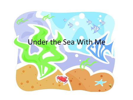 Under the Sea With Me. Under the sea There are many creatures and plants that live under the sea There are even mammals that live under the sea We know.