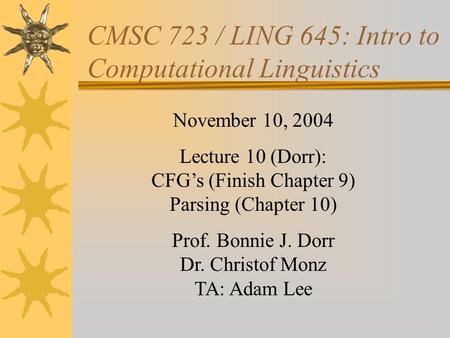 CMSC 723 / LING 645: Intro to Computational Linguistics November 10, 2004 Lecture 10 (Dorr): CFG’s (Finish Chapter 9) Parsing (Chapter 10) Prof. Bonnie.